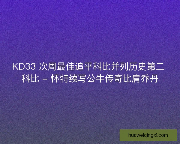 KD33 次周最佳追平科比并列历史第二 科比 - 怀特续写公牛传奇比肩乔丹