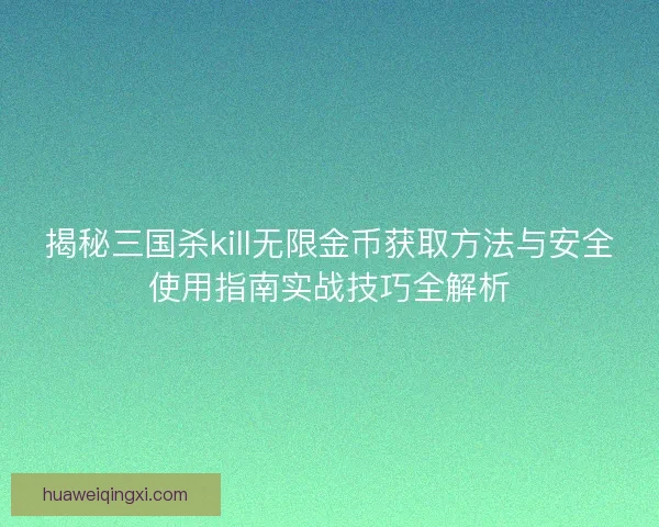 揭秘三国杀kill无限金币获取方法与安全使用指南实战技巧全解析