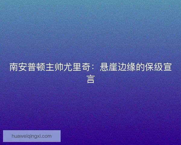 南安普顿主帅尤里奇：悬崖边缘的保级宣言