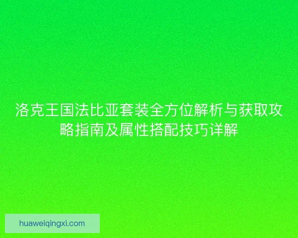 洛克王国法比亚套装全方位解析与获取攻略指南及属性搭配技巧详解
