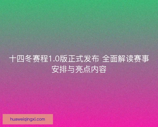 十四冬赛程1.0版正式发布 全面解读赛事安排与亮点内容 十四冬赛程1.0版正式发布 全面解读赛事安排与亮点内容