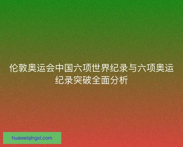伦敦奥运会中国六项世界纪录与六项奥运纪录突破全面分析 伦敦奥运会中国六项世界纪录与六项奥运纪录突破全面分析