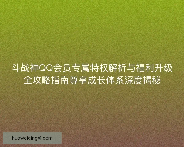 斗战神QQ会员专属特权解析与福利升级全攻略指南尊享成长体系深度揭秘