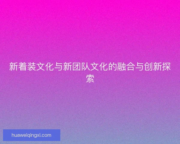 新着装文化与新团队文化的融合与创新探索