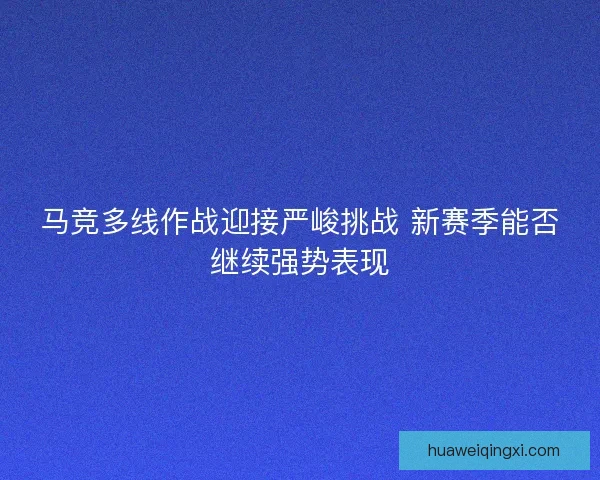 马竞多线作战迎接严峻挑战 新赛季能否继续强势表现 马竞多线作战迎接严峻挑战 新赛季能否继续强势表现